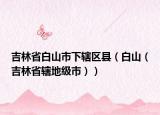 吉林省白山市下轄區(qū)縣（白山（吉林省轄地級市））