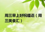 周三早上好祝福語(yǔ)（周三美食匯）