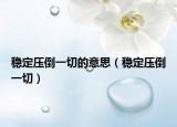 穩(wěn)定壓倒一切的意思（穩(wěn)定壓倒一切）