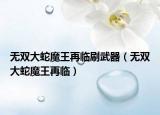 無雙大蛇魔王再臨刷武器（無雙大蛇魔王再臨）