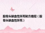 股骨頭缺血性壞死秘方絕招（股骨頭缺血性壞死）