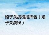 娘子關(guān)戰(zhàn)役指揮者（娘子關(guān)戰(zhàn)役）
