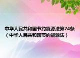 中華人民共和國(guó)節(jié)約能源法第74條（中華人民共和國(guó)節(jié)約能源法）