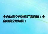 全自動(dòng)真空包裝機(jī)廠家直銷（全自動(dòng)真空包裝機(jī)）
