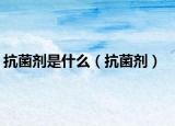 抗菌劑是什么（抗菌劑）