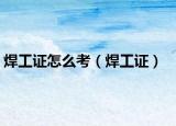 焊工證怎么考（焊工證）