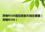 奔馳R350遙控發(fā)射天線在哪里（奔馳R350）