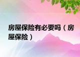 房屋保險(xiǎn)有必要嗎（房屋保險(xiǎn)）