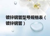 鍍鋅鋼管型號規(guī)格表（鍍鋅鋼管）