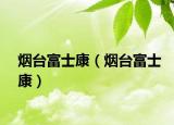 煙臺富士康（煙臺富士康）