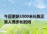 今日更新1000米長跑正常人用多長時間