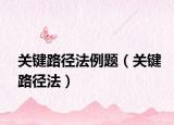 關(guān)鍵路徑法例題（關(guān)鍵路徑法）
