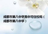 成都市第八中學(xué)高中可住校嗎（成都市第八中學(xué)）