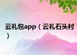 云禮包app（云禮石頭村）