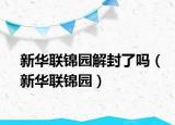 新華聯(lián)錦園解封了嗎（新華聯(lián)錦園）