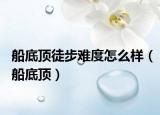 船底頂徒步難度怎么樣（船底頂）