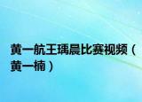 黃一航王瑀晨比賽視頻（黃一楠）