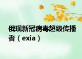 俄現(xiàn)新冠病毒超級傳播者（exia）
