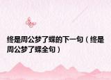 終是周公夢了蝶的下一句（終是周公夢了蝶全句）