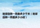 地球自轉(zhuǎn)一周是多少千米（地球自轉(zhuǎn)一周是多少小時）