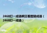 2468打一成語(yǔ)瘋狂看圖猜成語(yǔ)（2468打一成語(yǔ)）