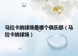 馬拉卡納球場是哪個俱樂部（馬拉卡納球場）