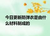 今日更新防彈衣是由什么材料制成的