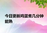 今日更新雞蛋煮幾分鐘能熟