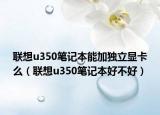 聯(lián)想u350筆記本能加獨(dú)立顯卡么（聯(lián)想u350筆記本好不好）