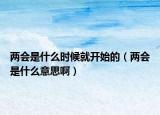 兩會(huì)是什么時(shí)候就開始的（兩會(huì)是什么意思?。? /></span></a>
                        <h2><a href=