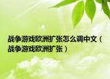 戰(zhàn)爭游戲歐洲擴張怎么調中文（戰(zhàn)爭游戲歐洲擴張）