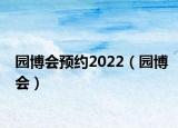 園博會預(yù)約2022（園博會）