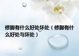 修腳有什么好處壞處（修腳有什么好處與壞處）