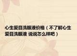 心生愛(ài)目洗眼液價(jià)格（不了解心生愛(ài)目洗眼液 說(shuō)說(shuō)怎么樣吧）