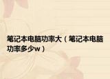 筆記本電腦功率大（筆記本電腦功率多少w）