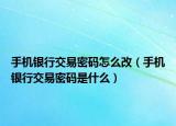 手機銀行交易密碼怎么改（手機銀行交易密碼是什么）