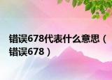 錯(cuò)誤678代表什么意思（錯(cuò)誤678）