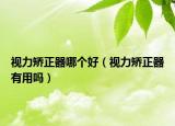 視力矯正器哪個(gè)好（視力矯正器有用嗎）