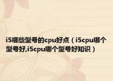 i5哪些型號的cpu好點（i5cpu哪個型號好,i5cpu哪個型號好知識）