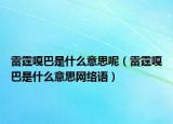 雷霆嘎巴是什么意思呢（雷霆嘎巴是什么意思網(wǎng)絡(luò)語(yǔ)）