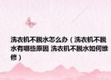 洗衣機不脫水怎么辦（洗衣機不脫水有哪些原因 洗衣機不脫水如何維修）