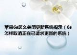 蘋(píng)果6s怎么關(guān)閉更新系統(tǒng)提示（6s怎樣取消正在已請(qǐng)求更新的系統(tǒng)）