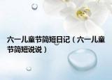 六一兒童節(jié)簡(jiǎn)短日記（六一兒童節(jié)簡(jiǎn)短說說）