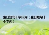 生日短句十字以內(nèi)（生日短句十個(gè)字內(nèi)）