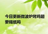 今日更新微波爐烤雞翅要錫紙嗎