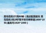 孤島危機(jī)2只有60幀（我這配置能玩 孤島危機(jī)1和2嗎?我平時(shí)分辨率是1600*1050,最高可1920*1080）