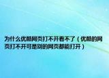 為什么優(yōu)酷網(wǎng)頁打不開看不了（優(yōu)酷的網(wǎng)頁打不開可是別的網(wǎng)頁都能打開）
