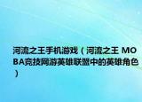 河流之王手機游戲（河流之王 MOBA競技網(wǎng)游英雄聯(lián)盟中的英雄角色）