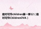 絕對(duì)可憐children第一季12（絕對(duì)可憐ChildrenOVA）