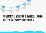 電視劇三十而已哪個(gè)臺(tái)播出（電視劇三十而已哪個(gè)臺(tái)在播放）